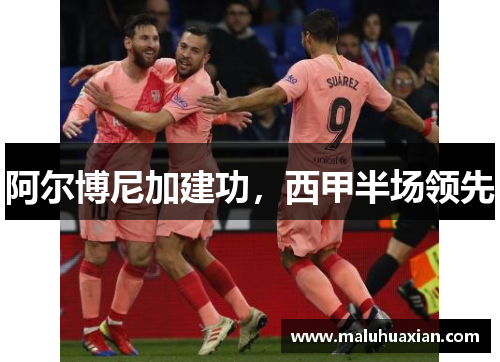 阿尔博尼加建功，西甲半场领先