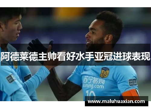 阿德莱德主帅看好水手亚冠进球表现