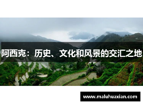 阿西克：历史、文化和风景的交汇之地