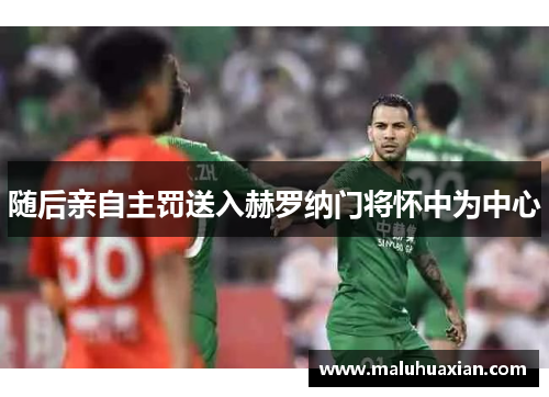 随后亲自主罚送入赫罗纳门将怀中为中心