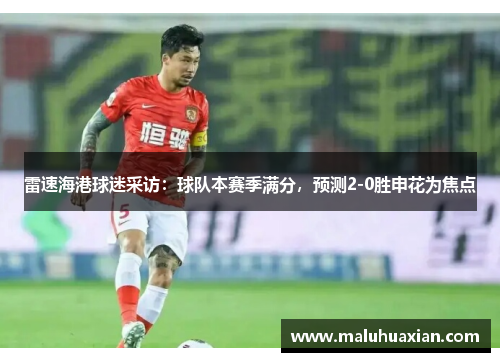 雷速海港球迷采访：球队本赛季满分，预测2-0胜申花为焦点